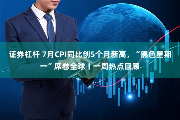 证券杠杆 7月CPI同比创5个月新高，“黑色星期一”席卷全球丨一周热点回顾