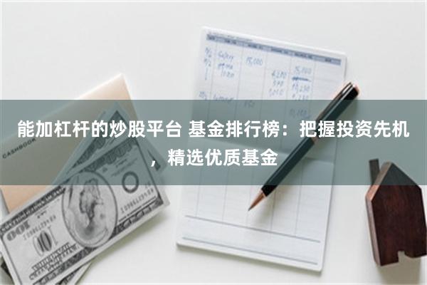 能加杠杆的炒股平台 基金排行榜：把握投资先机，精选优质基金
