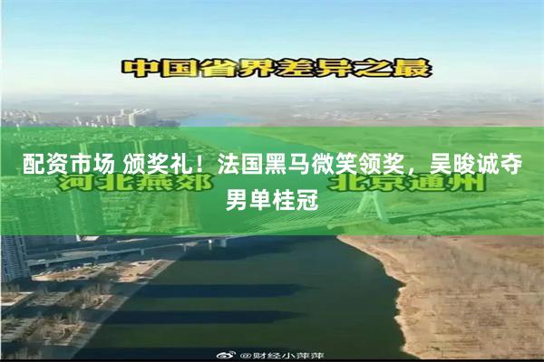 配资市场 颁奖礼！法国黑马微笑领奖，吴晙诚夺男单桂冠