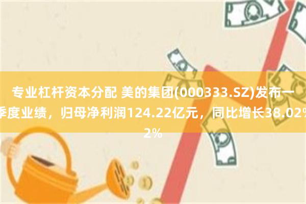 专业杠杆资本分配 美的集团(000333.SZ)发布一季度业绩，归母净利润124.22亿元，同比增长38.02%