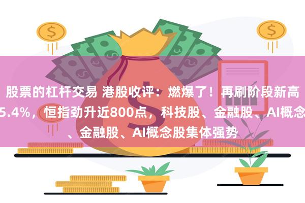 股票的杠杆交易 港股收评：燃爆了！再刷阶段新高，科指大涨5.4%，恒指劲升近800点，科技股、金融股、AI概念股集体强势