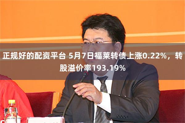 正规好的配资平台 5月7日福莱转债上涨0.22%，转股溢价率193.19%