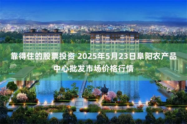 靠得住的股票投资 2025年5月23日阜阳农产品中心批发市场价格行情
