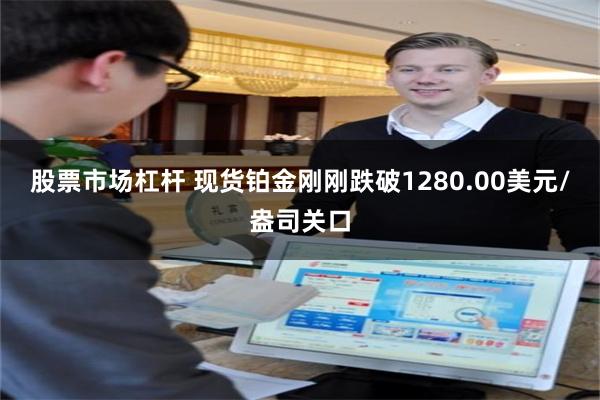 股票市场杠杆 现货铂金刚刚跌破1280.00美元/盎司关口