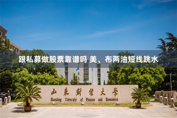 跟私募做股票靠谱吗 美、布两油短线跳水