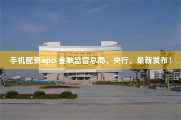 手机配资app 金融监管总局、央行，最新发布！