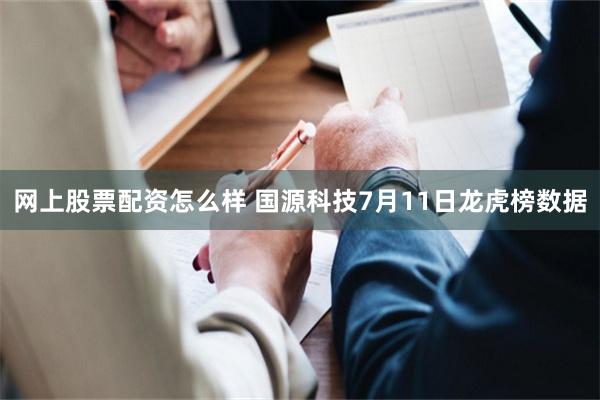 网上股票配资怎么样 国源科技7月11日龙虎榜数据