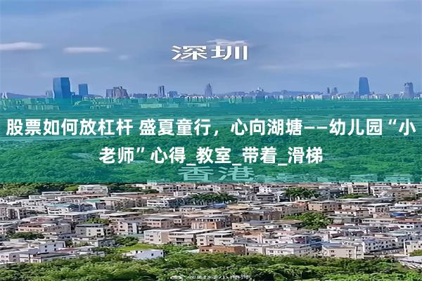 股票如何放杠杆 盛夏童行，心向湖塘——幼儿园“小老师”心得_教室_带着_滑梯