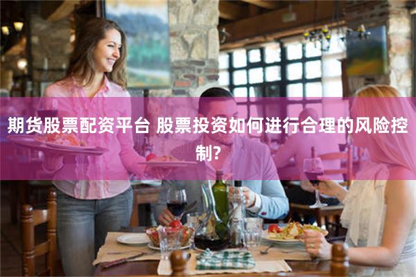 期货股票配资平台 股票投资如何进行合理的风险控制?