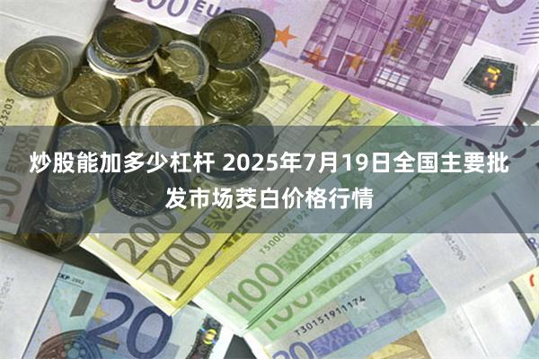 炒股能加多少杠杆 2025年7月19日全国主要批发市场茭白价格行情