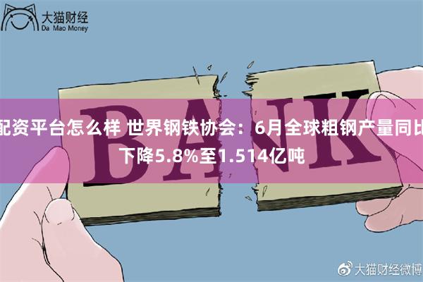 配资平台怎么样 世界钢铁协会：6月全球粗钢产量同比下降5.8%至1.514亿吨