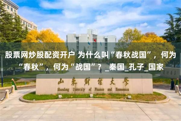 股票网炒股配资开户 为什么叫“春秋战国”，何为“春秋”，何为“战国”？_秦国_孔子_国家