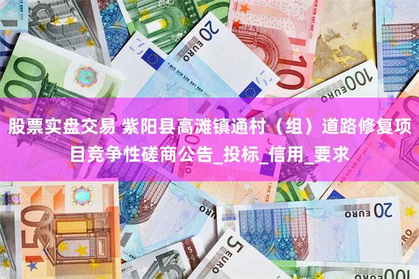 股票实盘交易 紫阳县高滩镇通村（组）道路修复项目竞争性磋商公告_投标_信用_要求