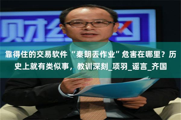 靠得住的交易软件 “秦朗丟作业”危害在哪里？历史上就有类似事，教训深刻_项羽_谣言_齐国