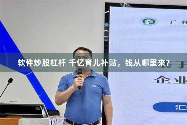 软件炒股杠杆 千亿育儿补贴，钱从哪里来？