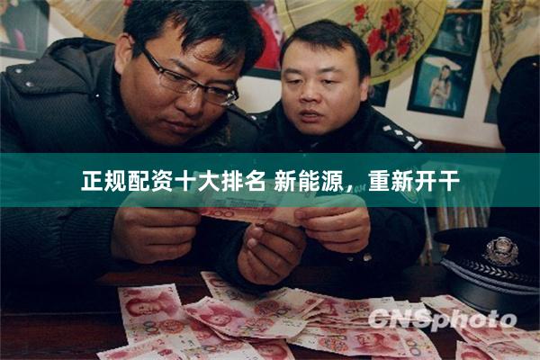 正规配资十大排名 新能源，重新开干