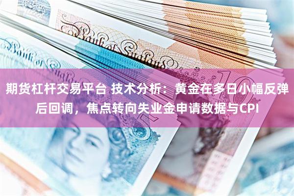期货杠杆交易平台 技术分析：黄金在多日小幅反弹后回调，焦点转向失业金申请数据与CPI