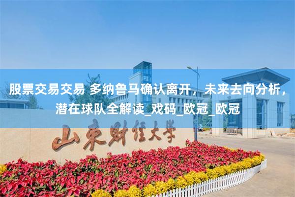 股票交易交易 多纳鲁马确认离开，未来去向分析，潜在球队全解读_戏码_欧冠_欧冠
