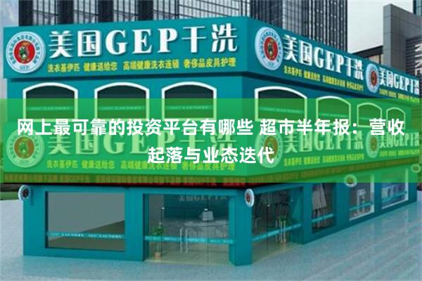 网上最可靠的投资平台有哪些 超市半年报：营收起落与业态迭代
