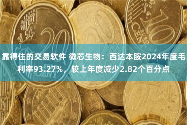 靠得住的交易软件 微芯生物：西达本胺2024年度毛利率93.27%，较上年度减少2.82个百分点
