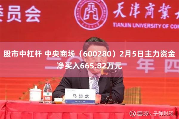 股市中杠杆 中央商场（600280）2月5日主力资金净买入665.82万元