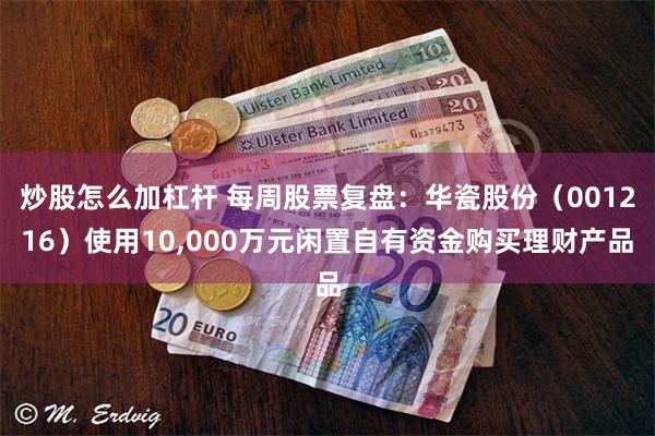 炒股怎么加杠杆 每周股票复盘：华瓷股份（001216）使用10,000万元闲置自有资金购买理财产品