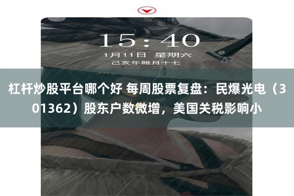 杠杆炒股平台哪个好 每周股票复盘：民爆光电（301362）股东户数微增，美国关税影响小
