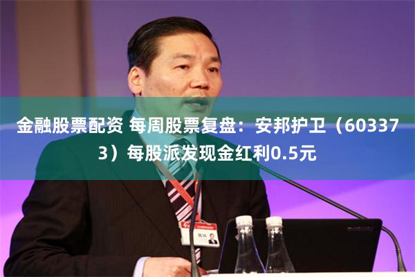金融股票配资 每周股票复盘:安邦护卫(603373)每股派发现金红利0.5元