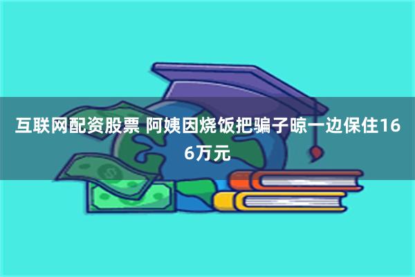 互联网配资股票 阿姨因烧饭把骗子晾一边保住166万元