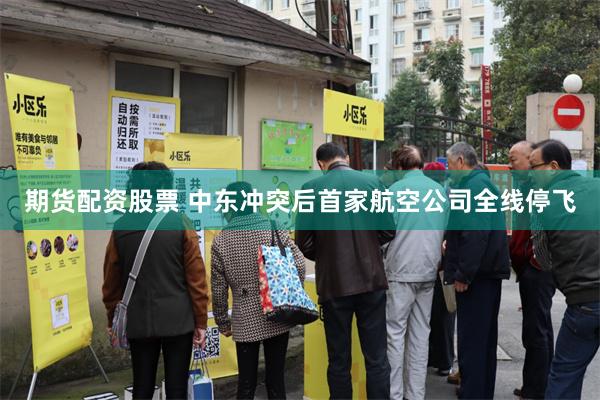 期货配资股票 中东冲突后首家航空公司全线停飞