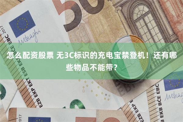 怎么配资股票 无3C标识的充电宝禁登机！还有哪些物品不能带？