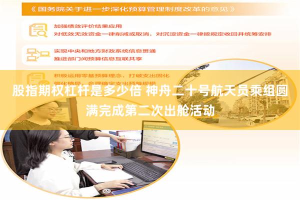股指期权杠杆是多少倍 神舟二十号航天员乘组圆满完成第二次出舱活动