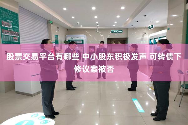 股票交易平台有哪些 中小股东积极发声 可转债下修议案被否
