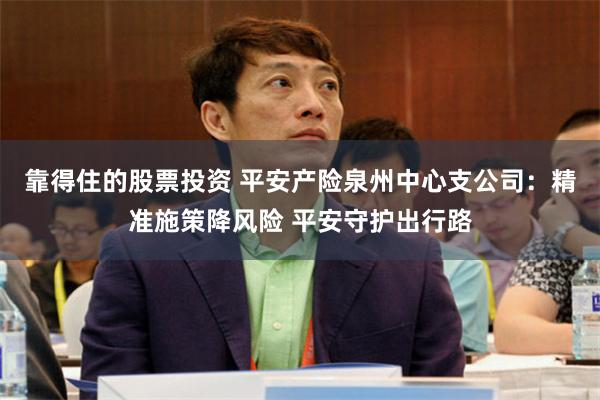 靠得住的股票投资 平安产险泉州中心支公司：精准施策降风险 平安守护出行路