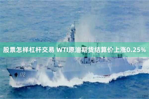 股票怎样杠杆交易 WTI原油期货结算价上涨0.25%