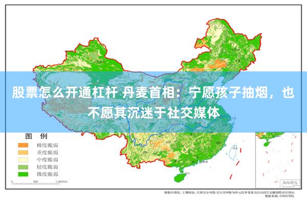 股票怎么开通杠杆 丹麦首相：宁愿孩子抽烟，也不愿其沉迷于社交媒体