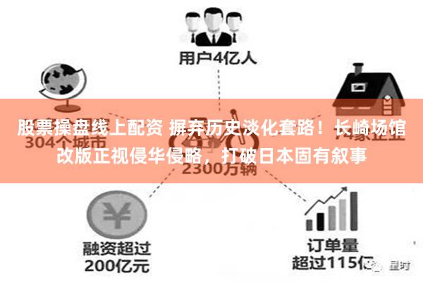 股票操盘线上配资 摒弃历史淡化套路！长崎场馆改版正视侵华侵略，打破日本固有叙事