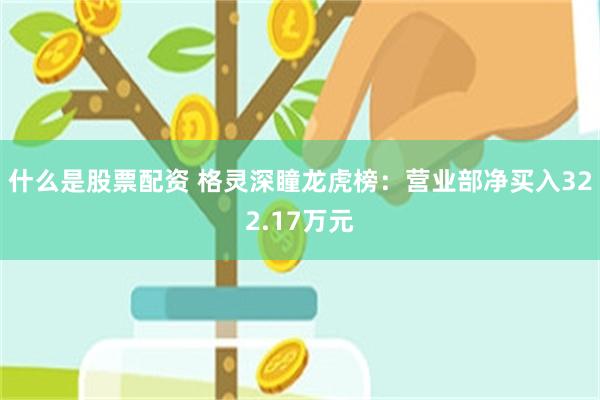什么是股票配资 格灵深瞳龙虎榜：营业部净买入322.17万元