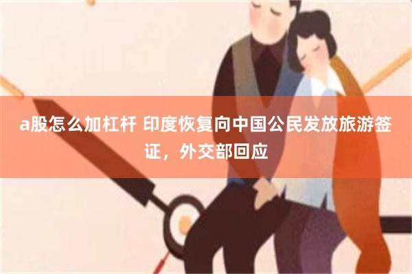 a股怎么加杠杆 印度恢复向中国公民发放旅游签证，外交部回应