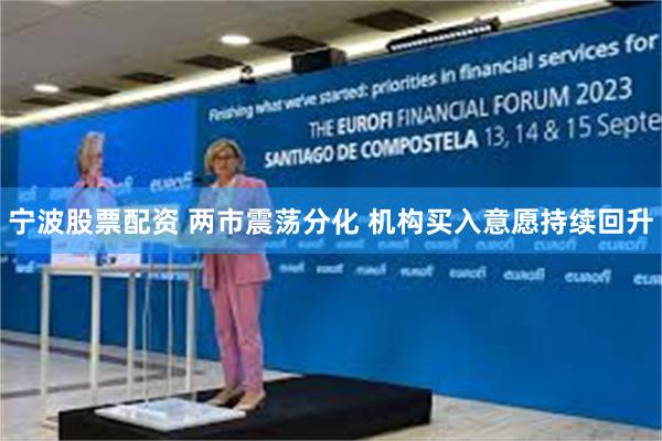 宁波股票配资 两市震荡分化 机构买入意愿持续回升