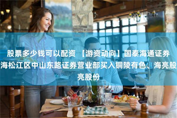 股票多少钱可以配资 【游资动向】国泰海通证券上海松江区中山东路证券营业部买入铜陵有色、海亮股份