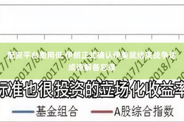 配资平台费用低 伊朗正式确认伊美就结束战争达成谅解备忘录