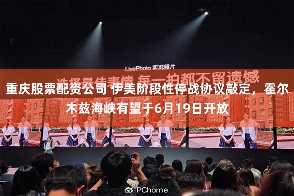 重庆股票配资公司 伊美阶段性停战协议敲定，霍尔木兹海峡有望于6月19日开放