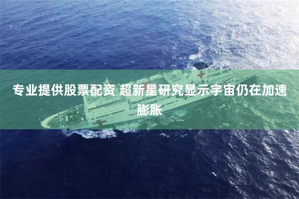 专业提供股票配资 超新星研究显示宇宙仍在加速膨胀