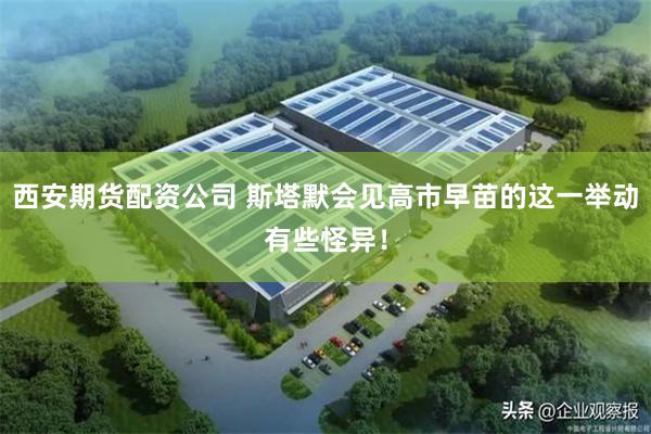 西安期货配资公司 斯塔默会见高市早苗的这一举动有些怪异！