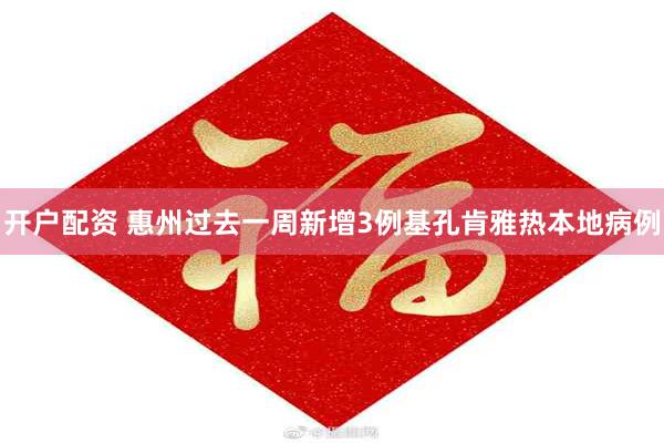 开户配资 惠州过去一周新增3例基孔肯雅热本地病例