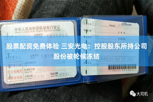 股票配资免费体验 三安光电：控股股东所持公司股份被轮候冻结