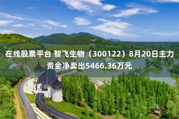 在线股票平台 智飞生物(300122)8月20日主力资金净卖出5466.36万元