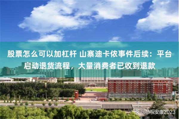 股票怎么可以加杠杆 山寨迪卡侬事件后续：平台启动退货流程，大量消费者已收到退款