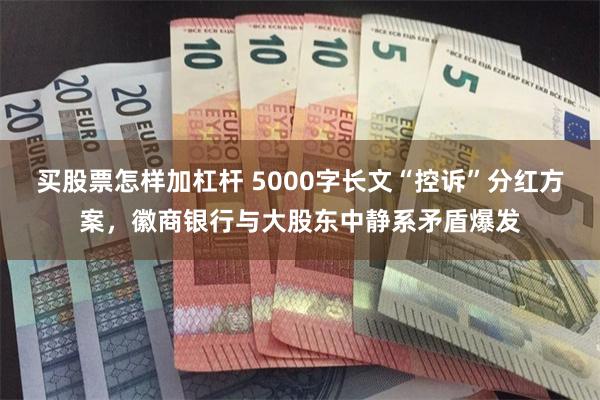 买股票怎样加杠杆 5000字长文“控诉”分红方案，徽商银行与大股东中静系矛盾爆发